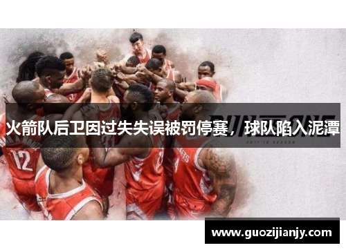 火箭队后卫因过失失误被罚停赛，球队陷入泥潭