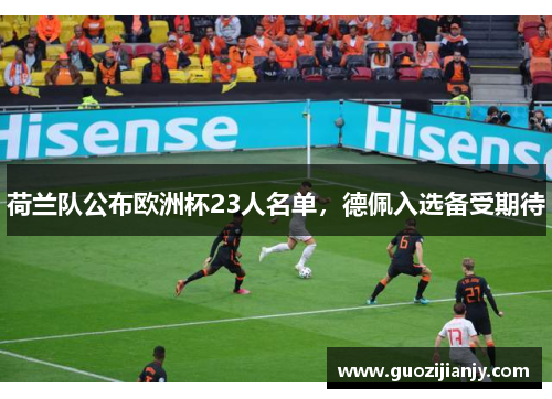 荷兰队公布欧洲杯23人名单，德佩入选备受期待