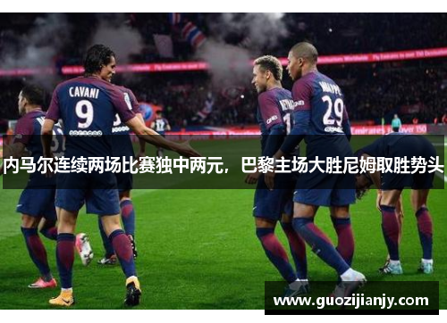 内马尔连续两场比赛独中两元，巴黎主场大胜尼姆取胜势头