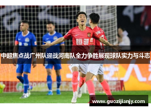 中超焦点战广州队迎战河南队全力争胜展现球队实力与斗志