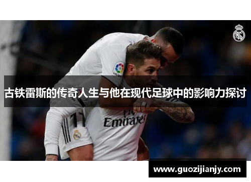 古铁雷斯的传奇人生与他在现代足球中的影响力探讨