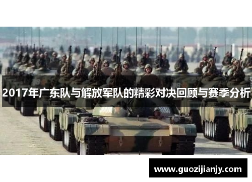 2017年广东队与解放军队的精彩对决回顾与赛季分析