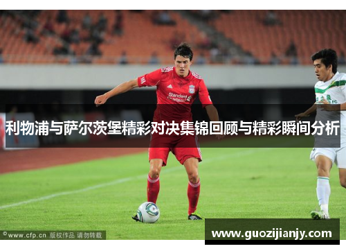 利物浦与萨尔茨堡精彩对决集锦回顾与精彩瞬间分析