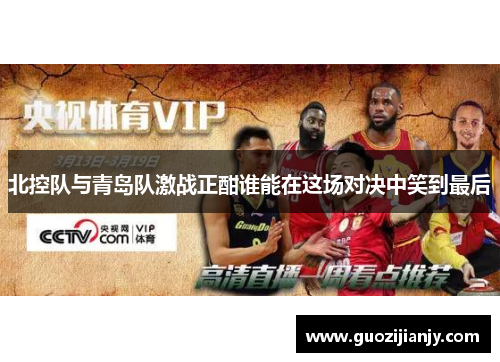 北控队与青岛队激战正酣谁能在这场对决中笑到最后