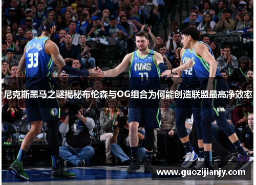 尼克斯黑马之谜揭秘布伦森与OG组合为何能创造联盟最高净效率