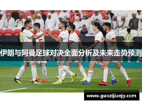 伊朗与阿曼足球对决全面分析及未来走势预测