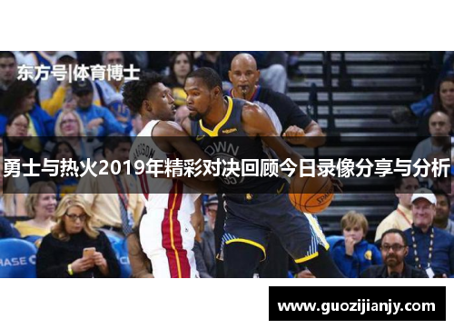 勇士与热火2019年精彩对决回顾今日录像分享与分析